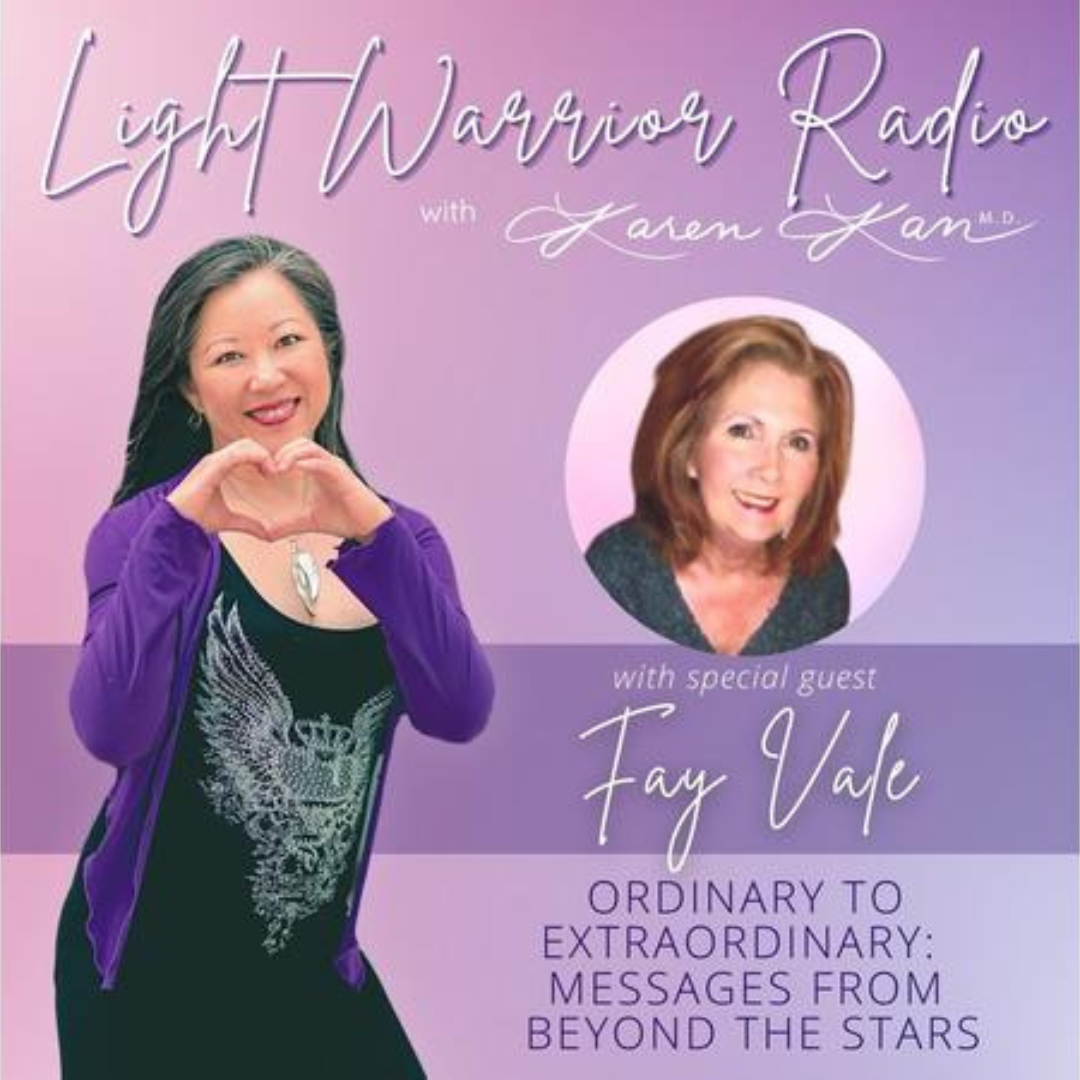 Light Warrior Radio with Dr. Karen Kan: Ordinary to Extraordinary: Messages from Beyond the Stars with Guest Fay Vale